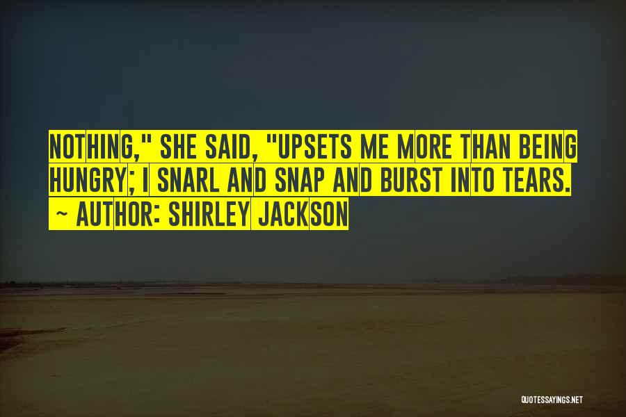 Shirley Jackson Quotes: Nothing, She Said, Upsets Me More Than Being Hungry; I Snarl And Snap And Burst Into Tears.