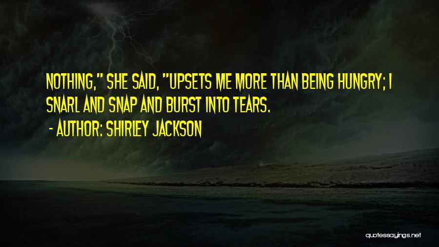 Shirley Jackson Quotes: Nothing, She Said, Upsets Me More Than Being Hungry; I Snarl And Snap And Burst Into Tears.