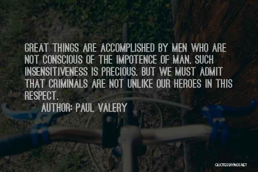 Paul Valery Quotes: Great Things Are Accomplished By Men Who Are Not Conscious Of The Impotence Of Man. Such Insensitiveness Is Precious. But