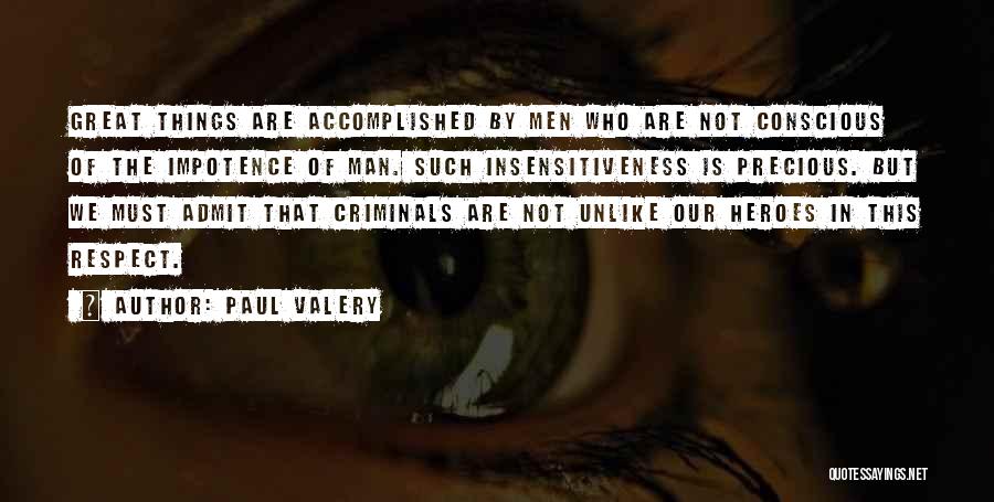 Paul Valery Quotes: Great Things Are Accomplished By Men Who Are Not Conscious Of The Impotence Of Man. Such Insensitiveness Is Precious. But