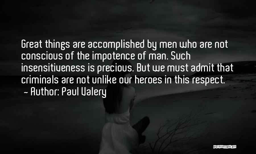 Paul Valery Quotes: Great Things Are Accomplished By Men Who Are Not Conscious Of The Impotence Of Man. Such Insensitiveness Is Precious. But