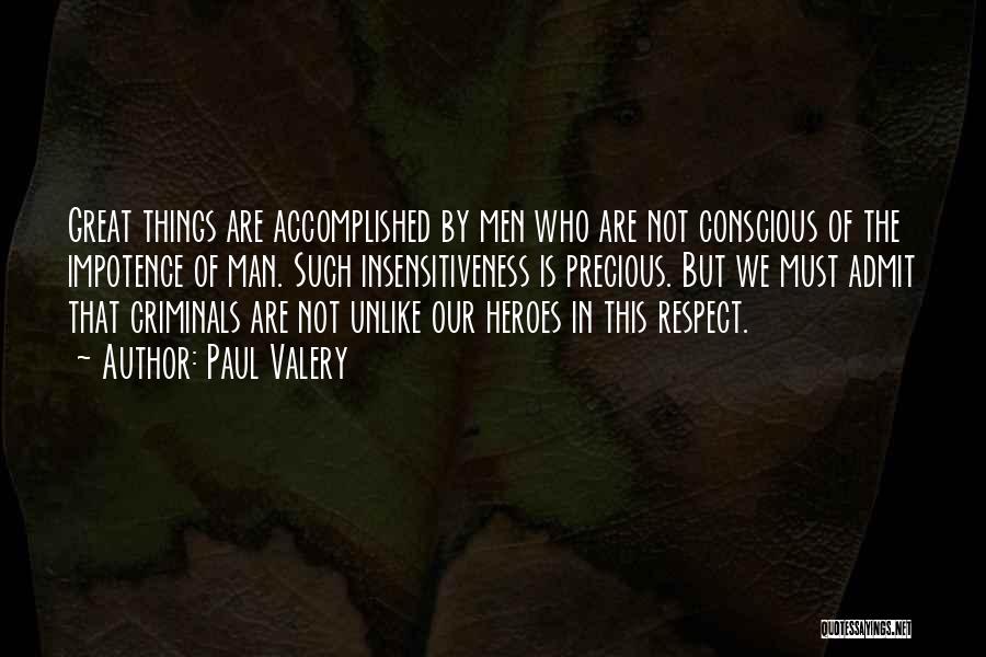 Paul Valery Quotes: Great Things Are Accomplished By Men Who Are Not Conscious Of The Impotence Of Man. Such Insensitiveness Is Precious. But
