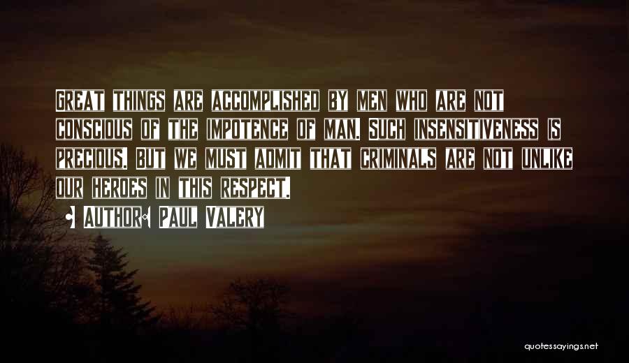 Paul Valery Quotes: Great Things Are Accomplished By Men Who Are Not Conscious Of The Impotence Of Man. Such Insensitiveness Is Precious. But