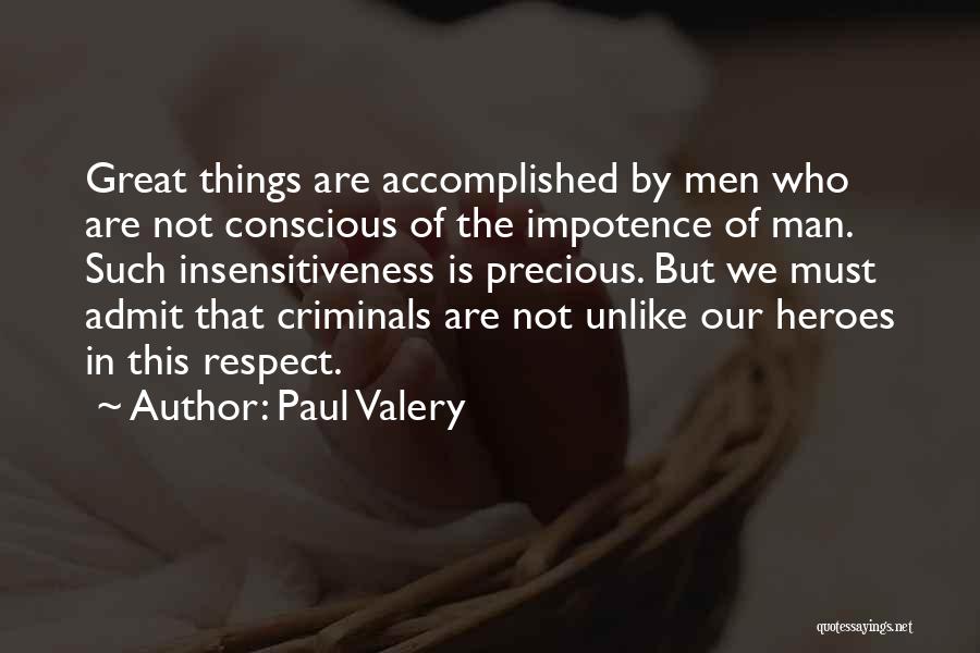 Paul Valery Quotes: Great Things Are Accomplished By Men Who Are Not Conscious Of The Impotence Of Man. Such Insensitiveness Is Precious. But