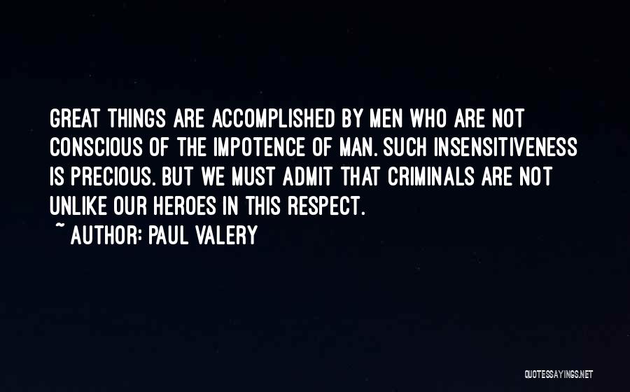 Paul Valery Quotes: Great Things Are Accomplished By Men Who Are Not Conscious Of The Impotence Of Man. Such Insensitiveness Is Precious. But