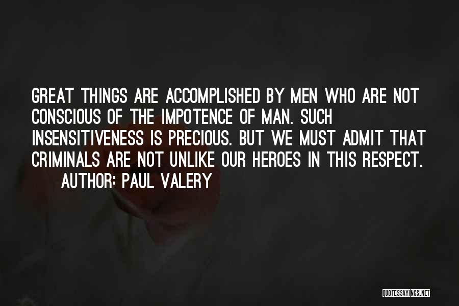 Paul Valery Quotes: Great Things Are Accomplished By Men Who Are Not Conscious Of The Impotence Of Man. Such Insensitiveness Is Precious. But