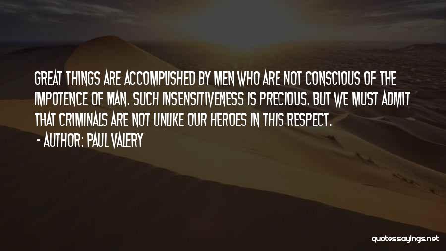 Paul Valery Quotes: Great Things Are Accomplished By Men Who Are Not Conscious Of The Impotence Of Man. Such Insensitiveness Is Precious. But