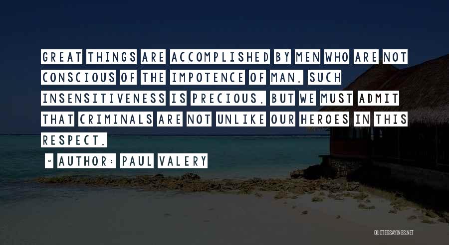 Paul Valery Quotes: Great Things Are Accomplished By Men Who Are Not Conscious Of The Impotence Of Man. Such Insensitiveness Is Precious. But