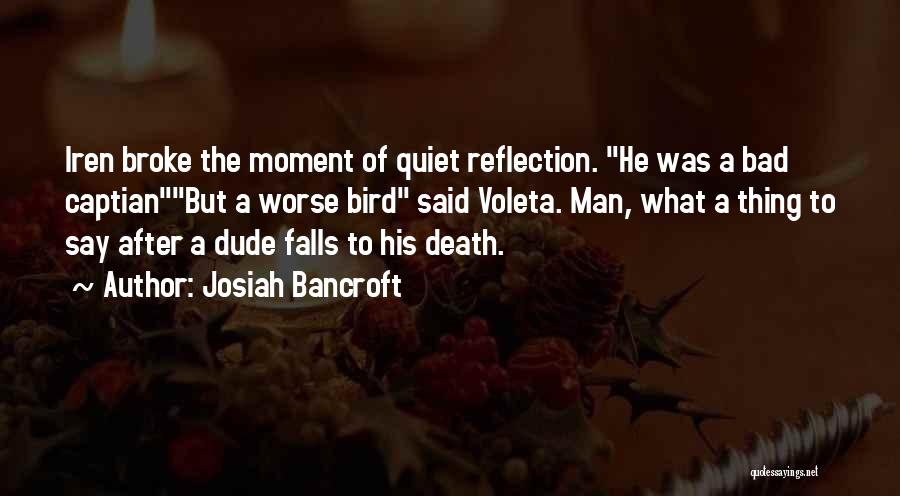 Josiah Bancroft Quotes: Iren Broke The Moment Of Quiet Reflection. He Was A Bad Captianbut A Worse Bird Said Voleta. Man, What A