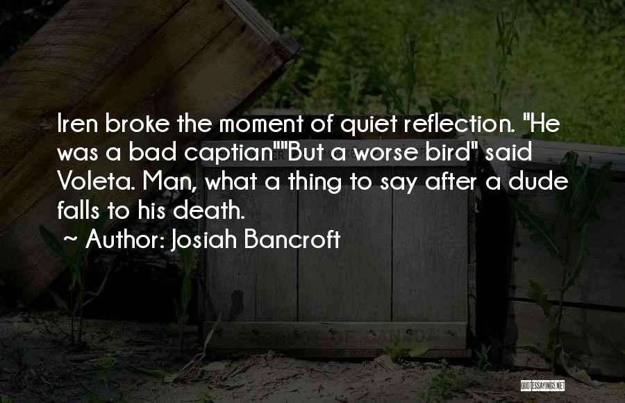 Josiah Bancroft Quotes: Iren Broke The Moment Of Quiet Reflection. He Was A Bad Captianbut A Worse Bird Said Voleta. Man, What A