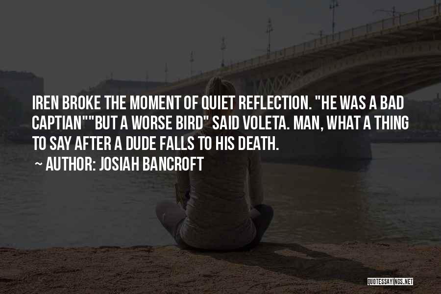 Josiah Bancroft Quotes: Iren Broke The Moment Of Quiet Reflection. He Was A Bad Captianbut A Worse Bird Said Voleta. Man, What A