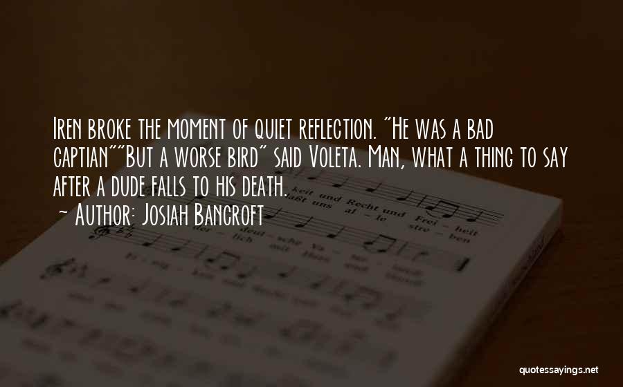 Josiah Bancroft Quotes: Iren Broke The Moment Of Quiet Reflection. He Was A Bad Captianbut A Worse Bird Said Voleta. Man, What A