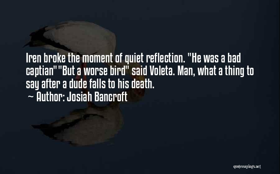 Josiah Bancroft Quotes: Iren Broke The Moment Of Quiet Reflection. He Was A Bad Captianbut A Worse Bird Said Voleta. Man, What A