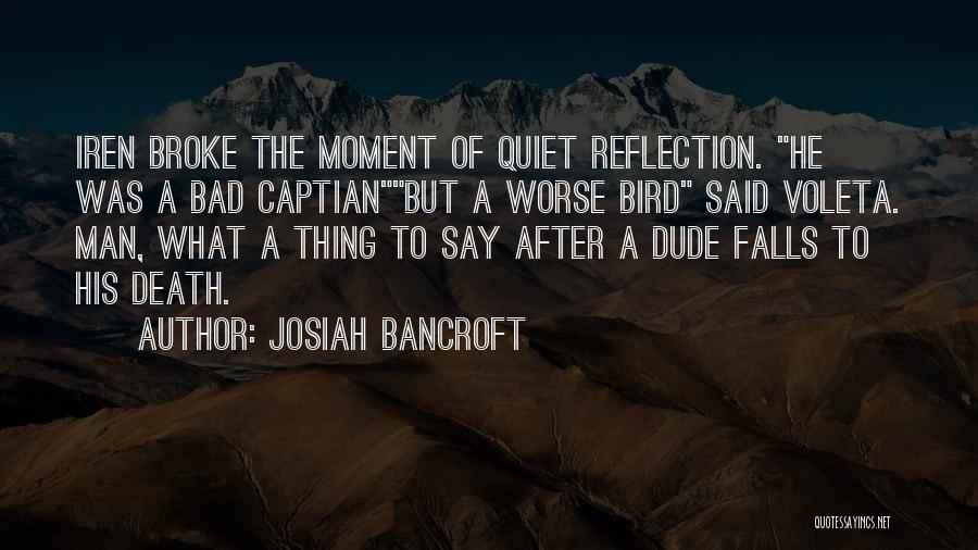 Josiah Bancroft Quotes: Iren Broke The Moment Of Quiet Reflection. He Was A Bad Captianbut A Worse Bird Said Voleta. Man, What A