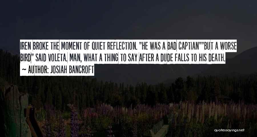 Josiah Bancroft Quotes: Iren Broke The Moment Of Quiet Reflection. He Was A Bad Captianbut A Worse Bird Said Voleta. Man, What A