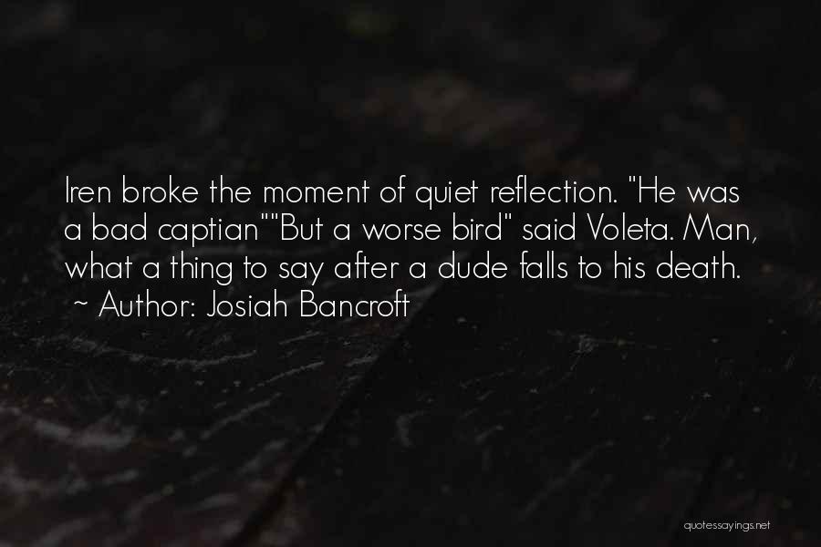 Josiah Bancroft Quotes: Iren Broke The Moment Of Quiet Reflection. He Was A Bad Captianbut A Worse Bird Said Voleta. Man, What A