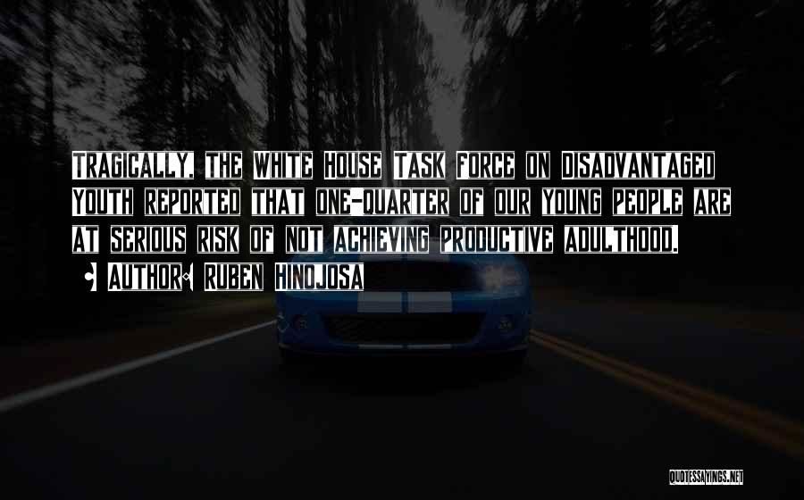 Ruben Hinojosa Quotes: Tragically, The White House Task Force On Disadvantaged Youth Reported That One-quarter Of Our Young People Are At Serious Risk