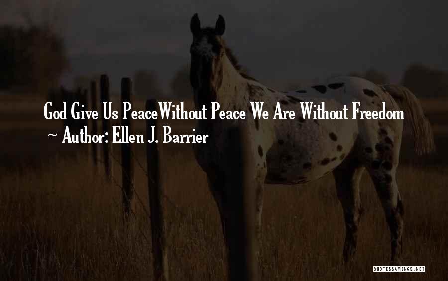 Ellen J. Barrier Quotes: God Give Us Peacewithout Peace We Are Without Freedom