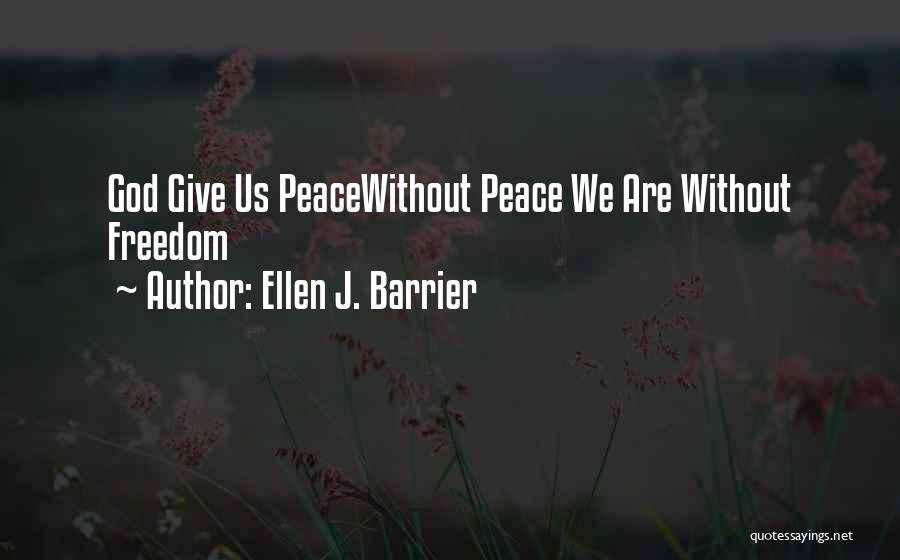Ellen J. Barrier Quotes: God Give Us Peacewithout Peace We Are Without Freedom
