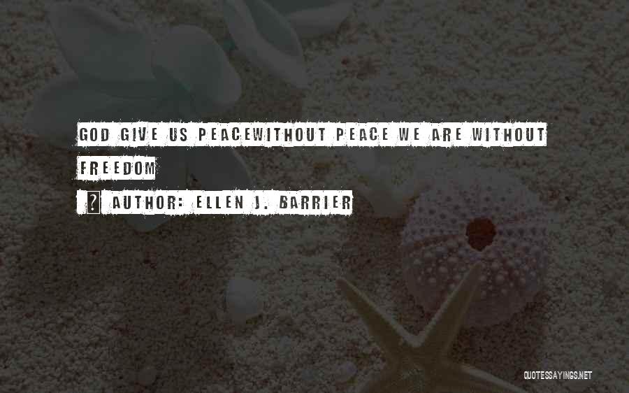 Ellen J. Barrier Quotes: God Give Us Peacewithout Peace We Are Without Freedom