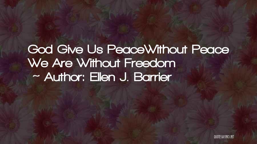 Ellen J. Barrier Quotes: God Give Us Peacewithout Peace We Are Without Freedom