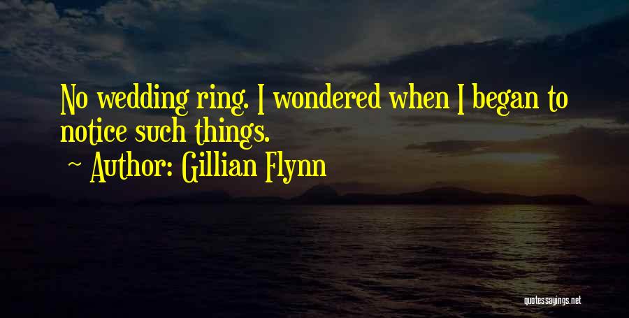 Gillian Flynn Quotes: No Wedding Ring. I Wondered When I Began To Notice Such Things.