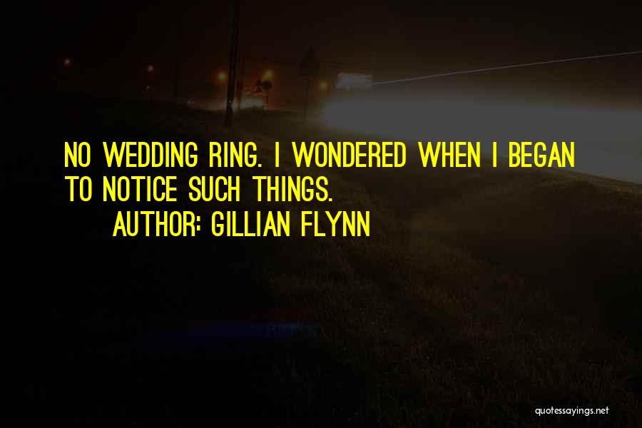 Gillian Flynn Quotes: No Wedding Ring. I Wondered When I Began To Notice Such Things.
