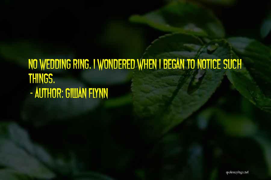 Gillian Flynn Quotes: No Wedding Ring. I Wondered When I Began To Notice Such Things.