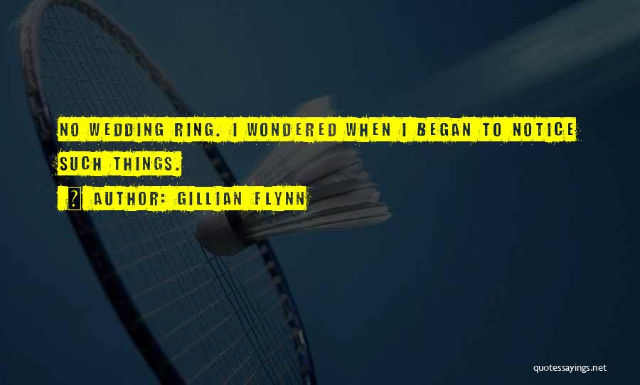 Gillian Flynn Quotes: No Wedding Ring. I Wondered When I Began To Notice Such Things.