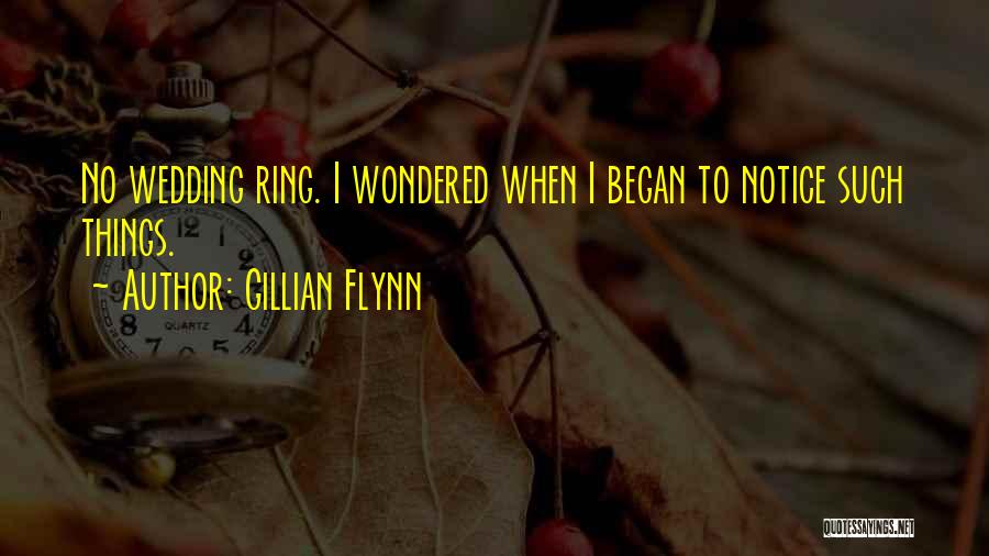 Gillian Flynn Quotes: No Wedding Ring. I Wondered When I Began To Notice Such Things.