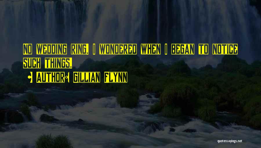 Gillian Flynn Quotes: No Wedding Ring. I Wondered When I Began To Notice Such Things.