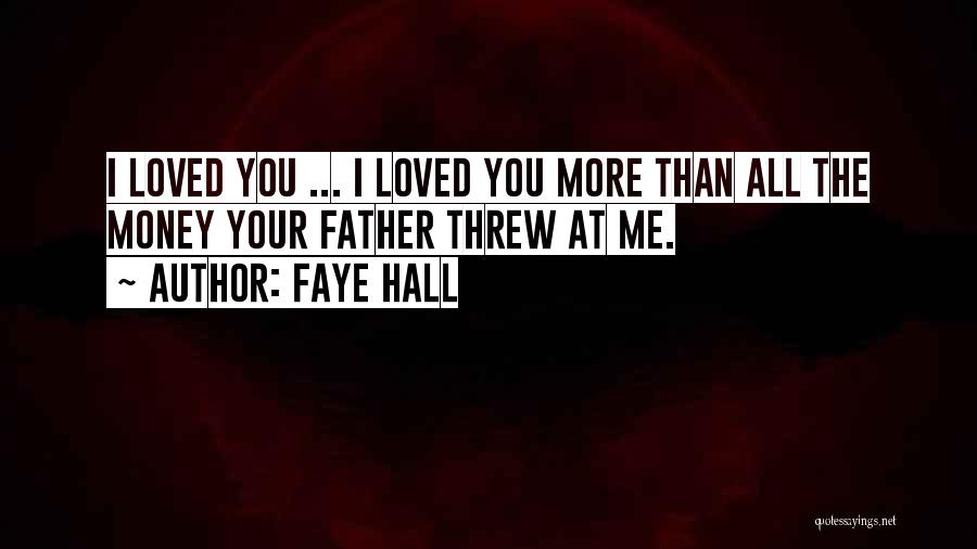 Faye Hall Quotes: I Loved You ... I Loved You More Than All The Money Your Father Threw At Me.