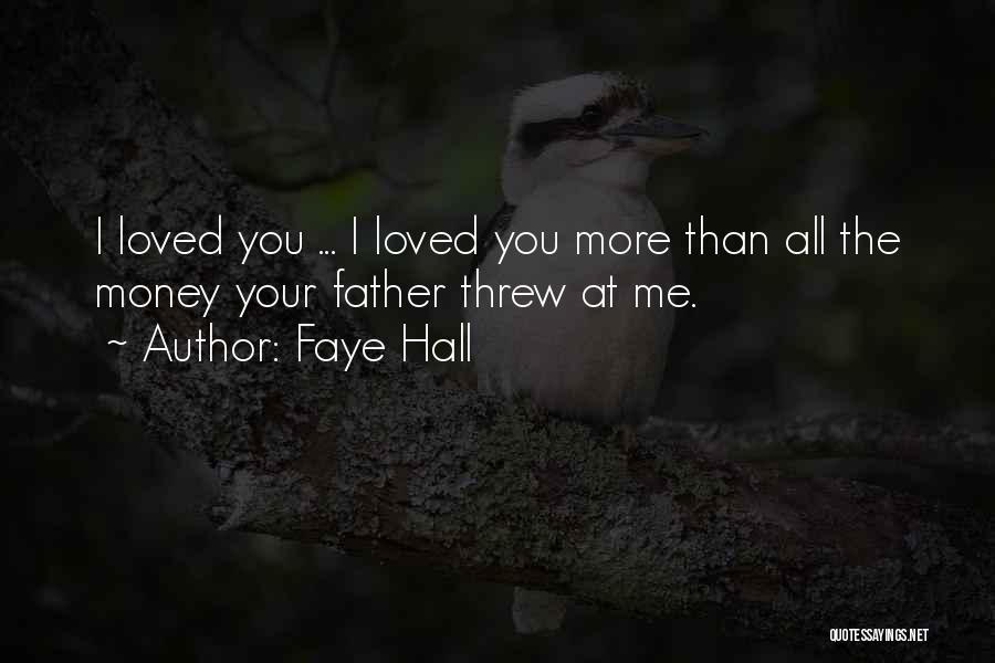 Faye Hall Quotes: I Loved You ... I Loved You More Than All The Money Your Father Threw At Me.