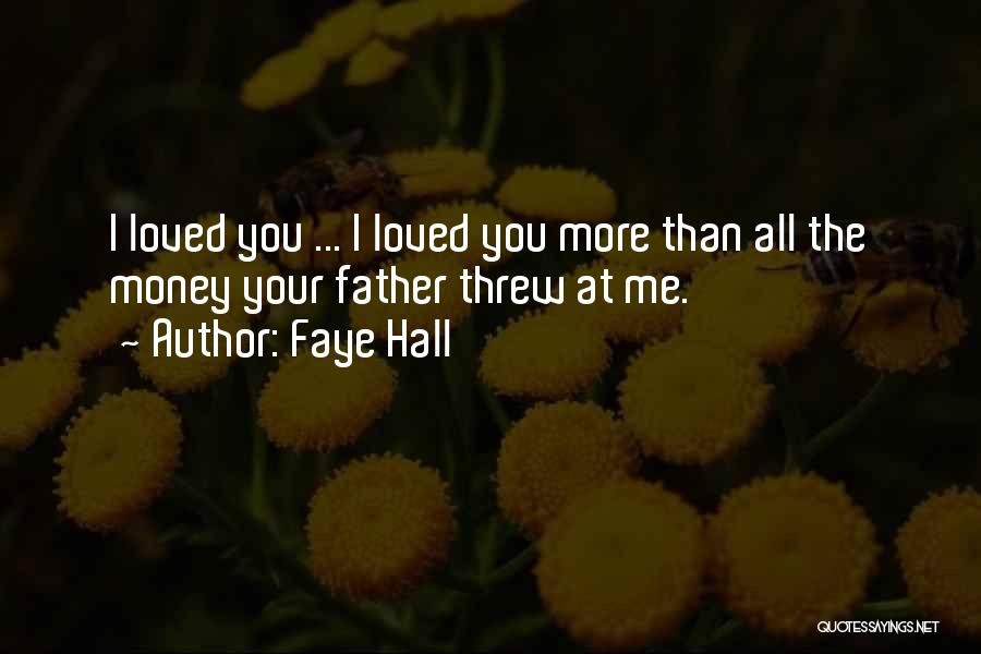 Faye Hall Quotes: I Loved You ... I Loved You More Than All The Money Your Father Threw At Me.