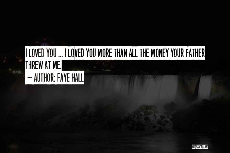 Faye Hall Quotes: I Loved You ... I Loved You More Than All The Money Your Father Threw At Me.