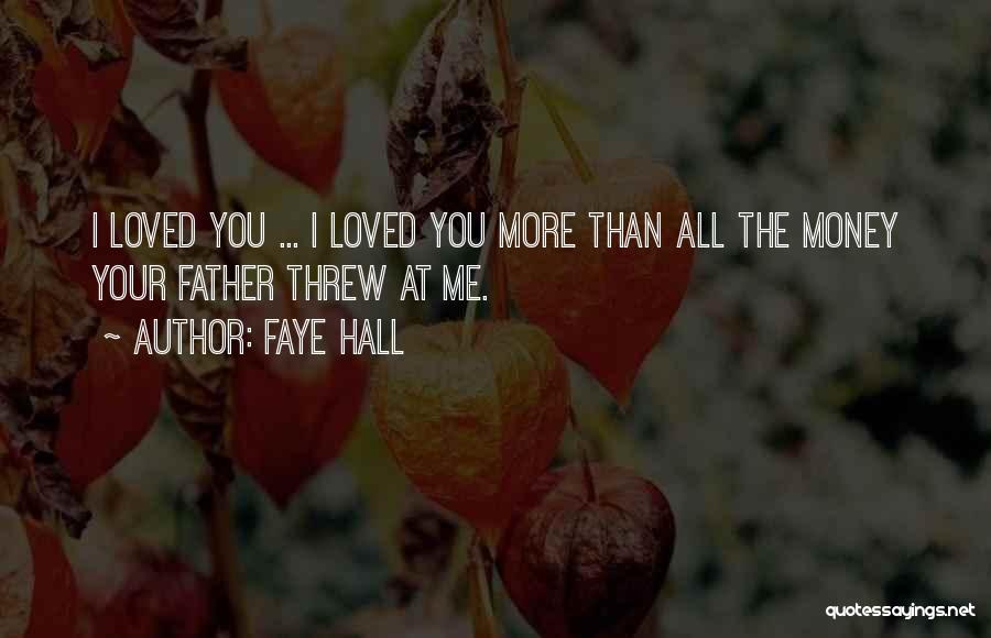 Faye Hall Quotes: I Loved You ... I Loved You More Than All The Money Your Father Threw At Me.