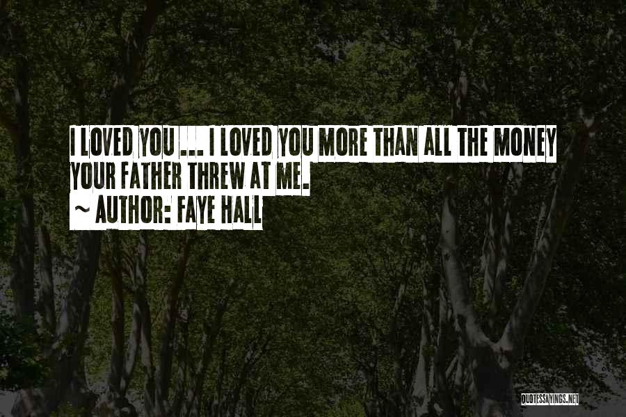 Faye Hall Quotes: I Loved You ... I Loved You More Than All The Money Your Father Threw At Me.