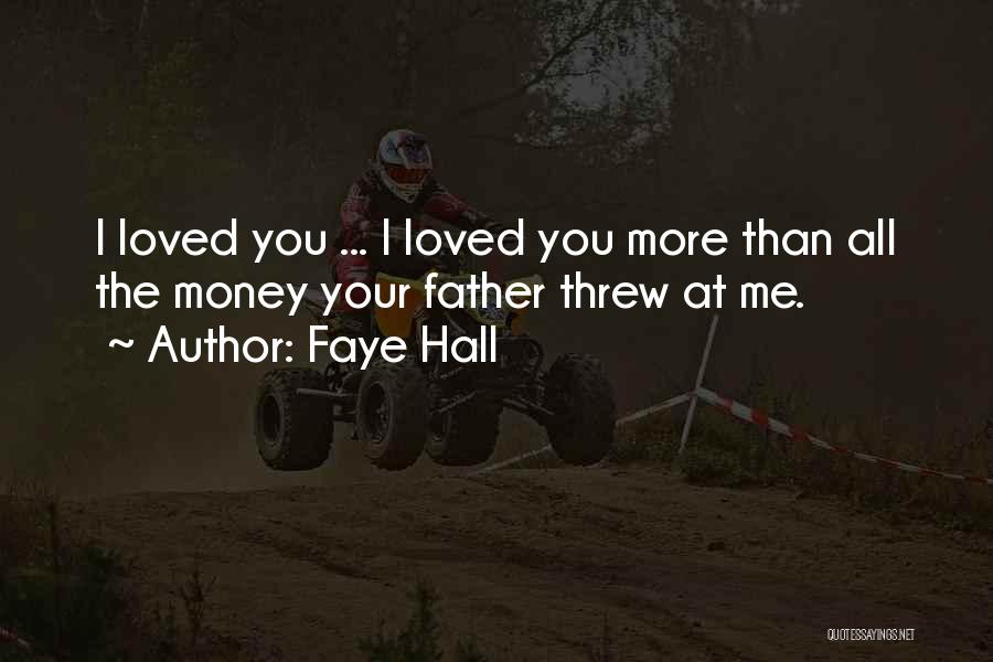 Faye Hall Quotes: I Loved You ... I Loved You More Than All The Money Your Father Threw At Me.