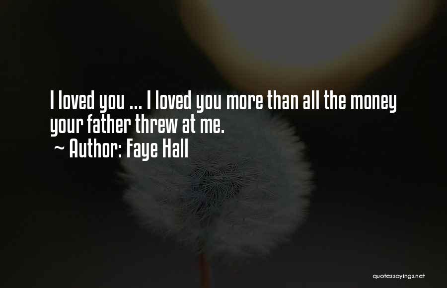 Faye Hall Quotes: I Loved You ... I Loved You More Than All The Money Your Father Threw At Me.