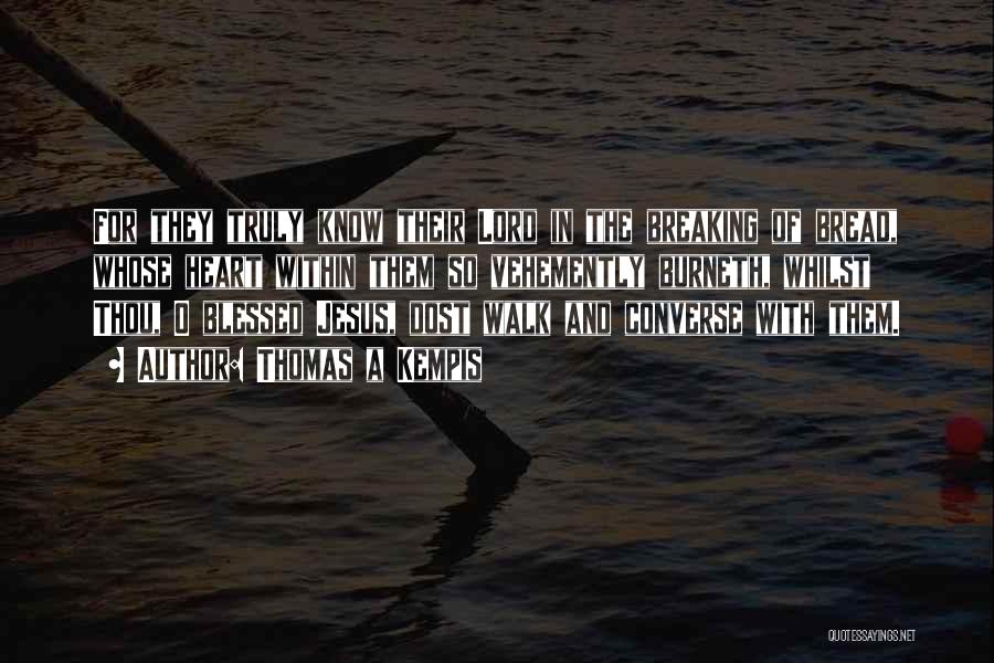 Thomas A Kempis Quotes: For They Truly Know Their Lord In The Breaking Of Bread, Whose Heart Within Them So Vehemently Burneth, Whilst Thou,