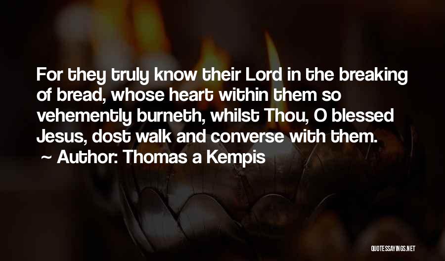 Thomas A Kempis Quotes: For They Truly Know Their Lord In The Breaking Of Bread, Whose Heart Within Them So Vehemently Burneth, Whilst Thou,