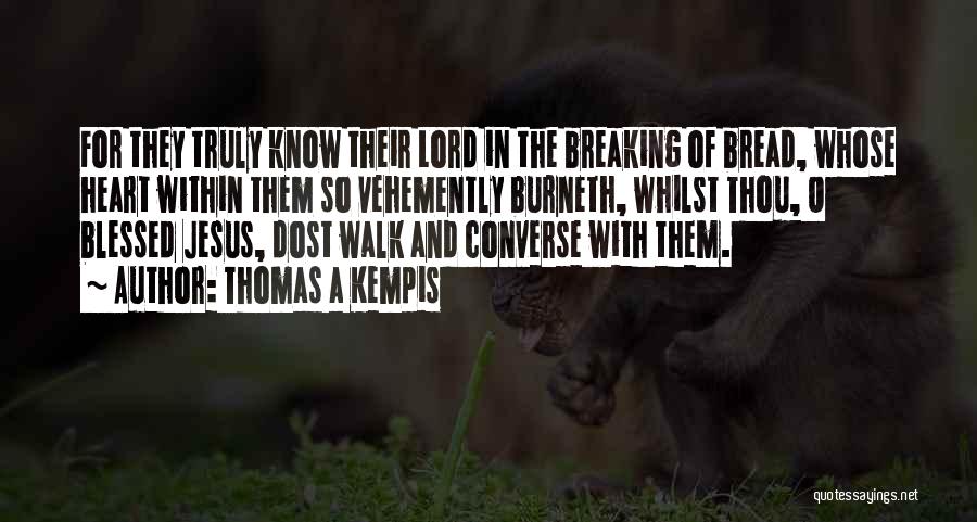 Thomas A Kempis Quotes: For They Truly Know Their Lord In The Breaking Of Bread, Whose Heart Within Them So Vehemently Burneth, Whilst Thou,