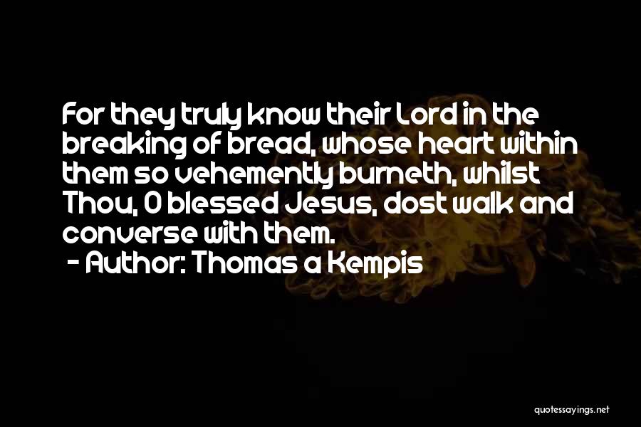 Thomas A Kempis Quotes: For They Truly Know Their Lord In The Breaking Of Bread, Whose Heart Within Them So Vehemently Burneth, Whilst Thou,
