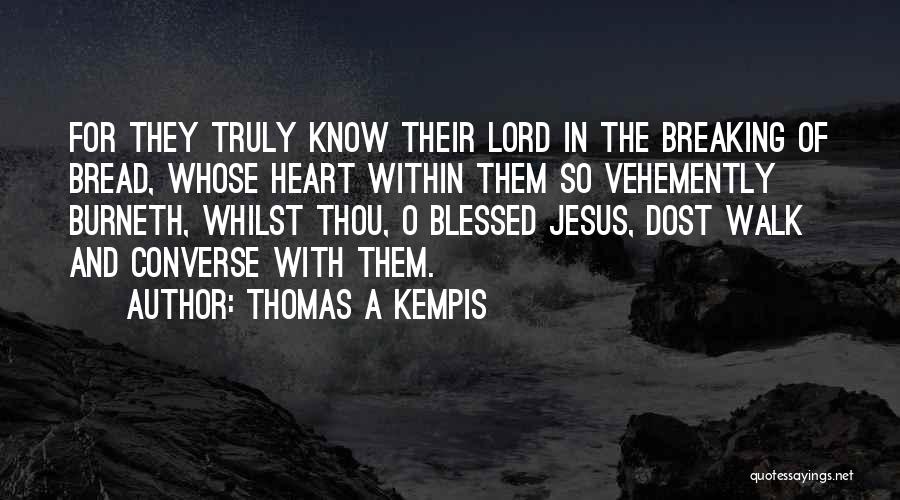 Thomas A Kempis Quotes: For They Truly Know Their Lord In The Breaking Of Bread, Whose Heart Within Them So Vehemently Burneth, Whilst Thou,