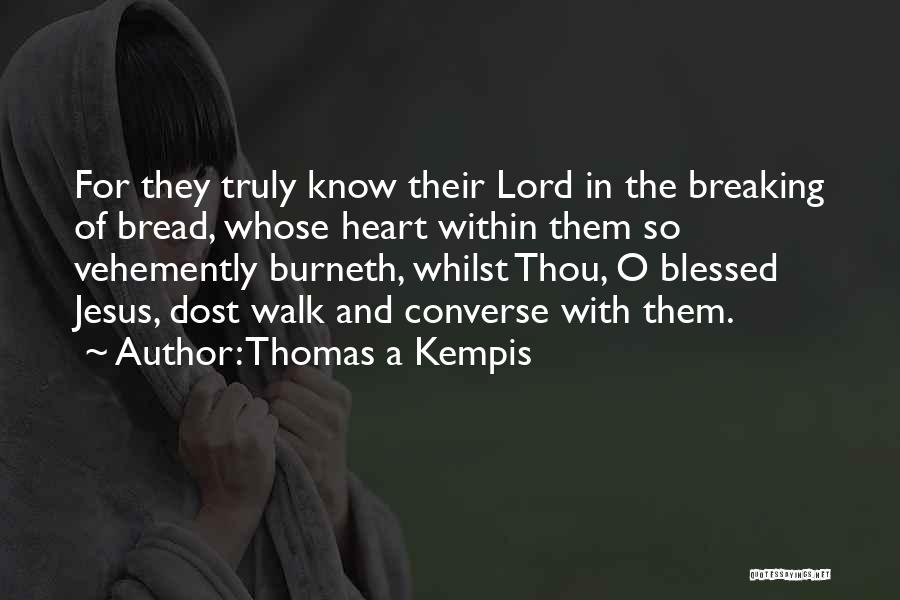 Thomas A Kempis Quotes: For They Truly Know Their Lord In The Breaking Of Bread, Whose Heart Within Them So Vehemently Burneth, Whilst Thou,