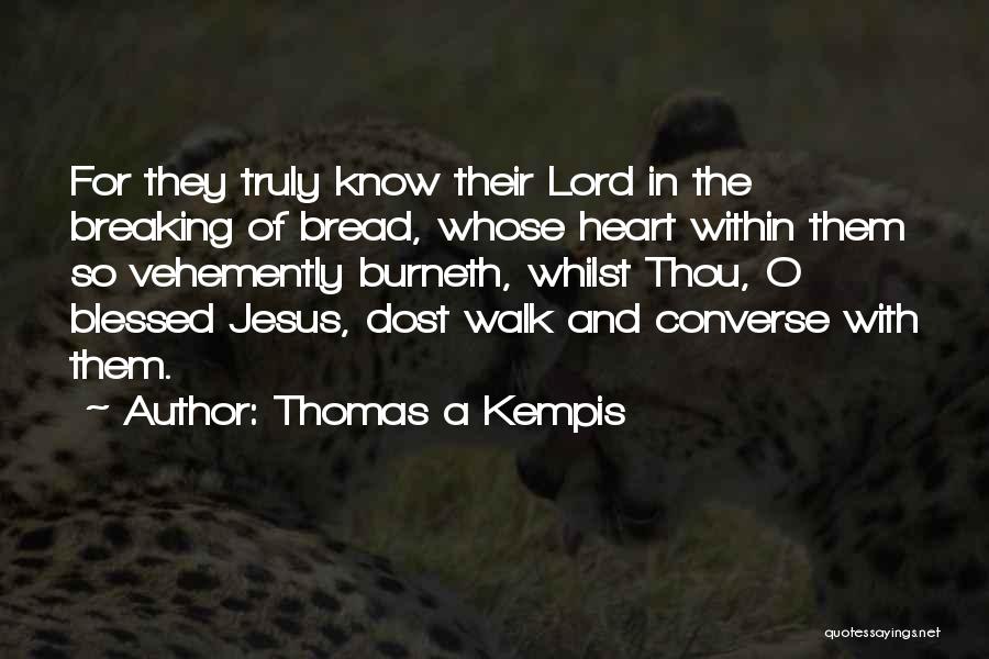 Thomas A Kempis Quotes: For They Truly Know Their Lord In The Breaking Of Bread, Whose Heart Within Them So Vehemently Burneth, Whilst Thou,