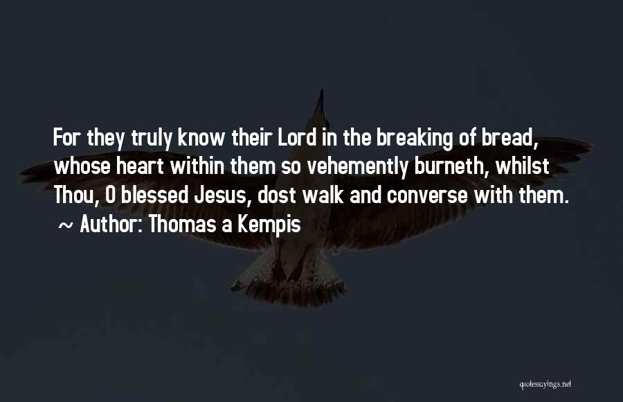 Thomas A Kempis Quotes: For They Truly Know Their Lord In The Breaking Of Bread, Whose Heart Within Them So Vehemently Burneth, Whilst Thou,