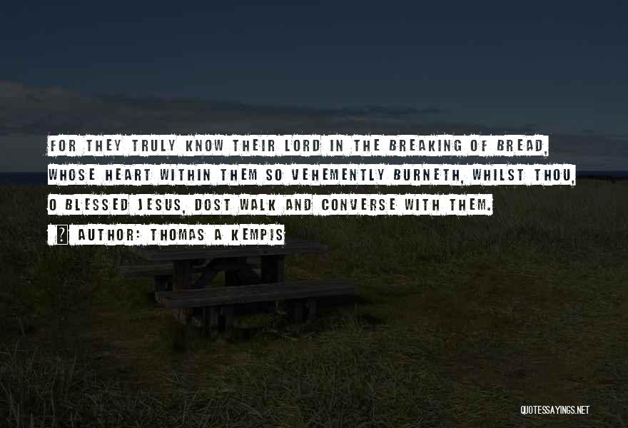 Thomas A Kempis Quotes: For They Truly Know Their Lord In The Breaking Of Bread, Whose Heart Within Them So Vehemently Burneth, Whilst Thou,