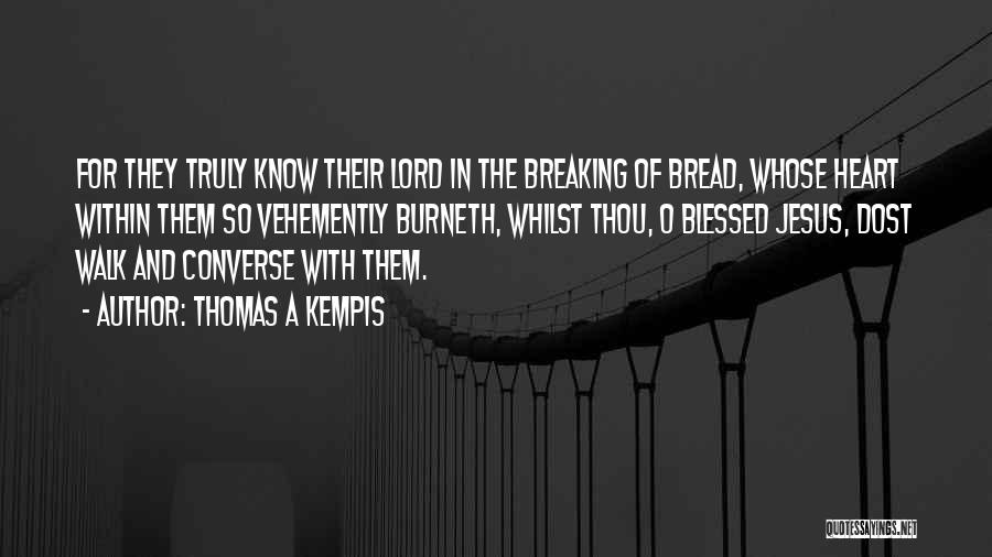 Thomas A Kempis Quotes: For They Truly Know Their Lord In The Breaking Of Bread, Whose Heart Within Them So Vehemently Burneth, Whilst Thou,