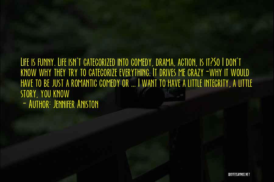 Jennifer Aniston Quotes: Life Is Funny. Life Isn't Categorized Into Comedy, Drama, Action, Is It?so I Don't Know Why They Try To Categorize